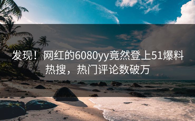 发现！网红的6080yy竟然登上51爆料热搜，热门评论数破万