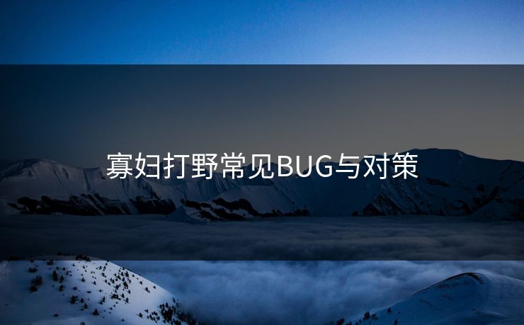 寡妇打野常见BUG与对策