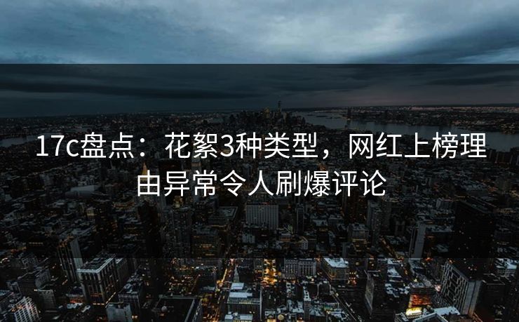 17c盘点:花絮3种类型,网红上榜理由异常令人刷爆评论