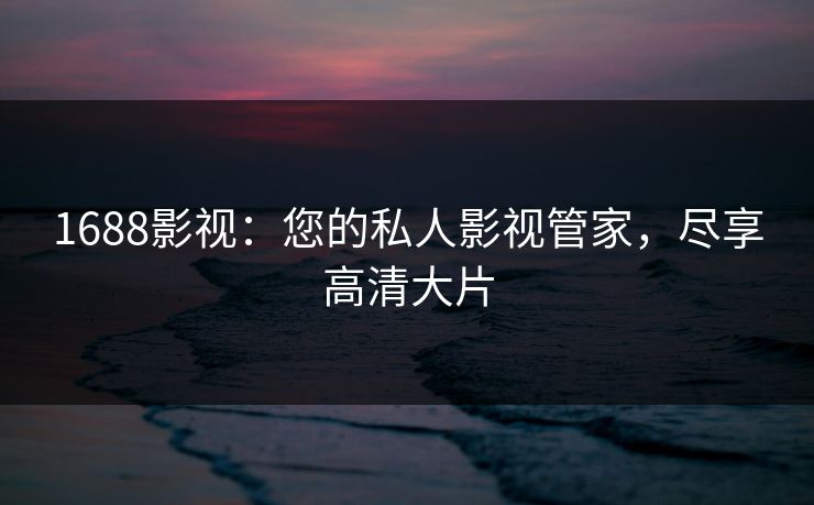 1688影视：您的私人影视管家，尽享高清大片