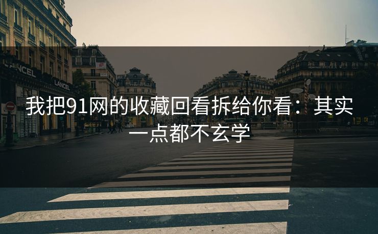 我把91网的收藏回看拆给你看：其实一点都不玄学