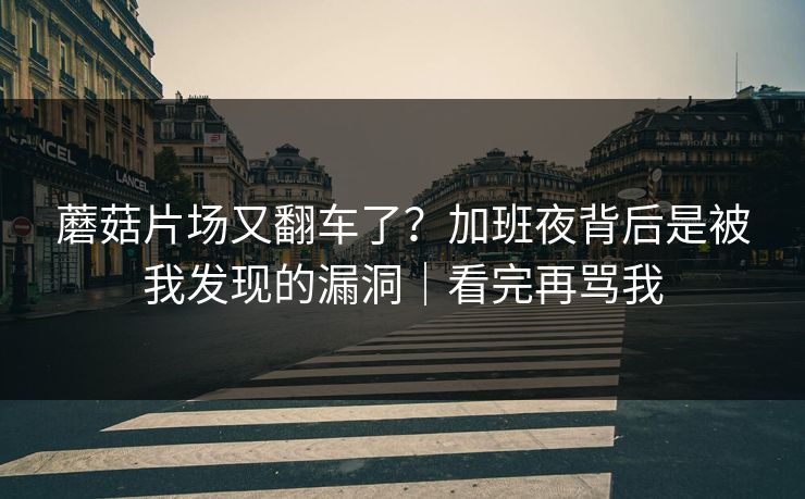 蘑菇片场又翻车了？加班夜背后是被我发现的漏洞｜看完再骂我