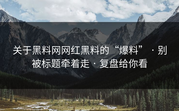 关于黑料网网红黑料的“爆料” · 别被标题牵着走 · 复盘给你看