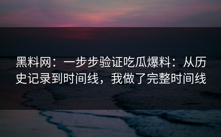 黑料网：一步步验证吃瓜爆料：从历史记录到时间线，我做了完整时间线