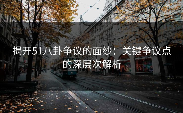 揭开51八卦争议的面纱：关键争议点的深层次解析